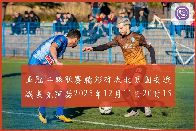 亚冠二级联赛精彩对决北京国安迎战麦克阿瑟2025年12月11日20时15分