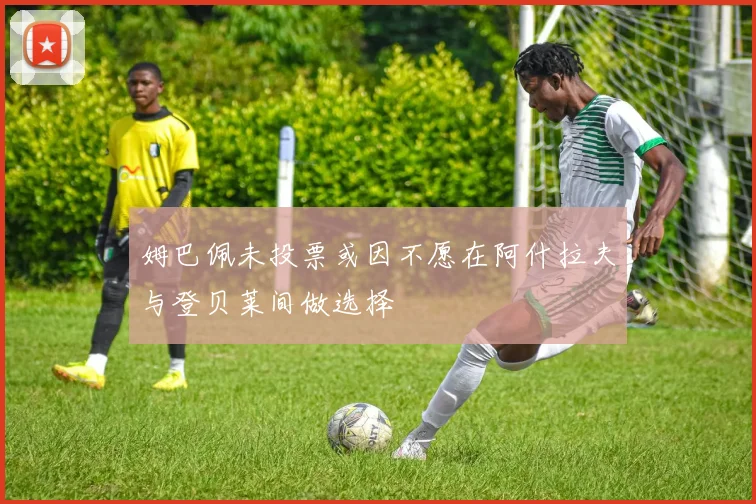 姆巴佩未投票或因不愿在阿什拉夫与登贝莱间做选择