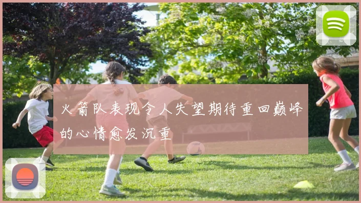 火箭队表现令人失望期待重回巅峰的心情愈发沉重