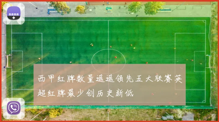 西甲红牌数量遥遥领先五大联赛英超红牌最少创历史新低